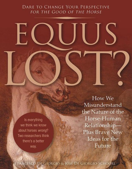 Equus Lost?: How We Misunderstand the Nature of the Horse-Human Relationship--Plus Brave New Ideas for the Future