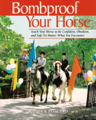 Title: Bombproof Your Horse: Teach Your Horse to Be Confident, Obedient, and Safe, No Matter What You Encounter, Author: Rick Pelicano