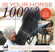 Title: Is Your Horse 100%?: Resolve Painful Limitations in the Equine Body with Conformation Balancing and Fascia Fitness, Author: Margret Henkels