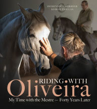 Title: Riding with Oliveira: My Time with the Mestre - Forty Years Later, Author: Dominique Barbier