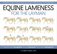 Title: Equine Lameness for the Layman: Tools for Prompt Recognition, Accurate Assessment, and Proactive Management, Author: G. Robert Grisel