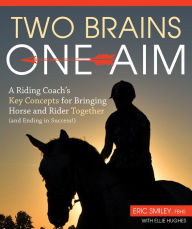 Title: Two Brains, One Aim: A Riding Coach's Key Concepts for Bringing Horse and Rider Together (and Ending in Success!), Author: Eric Smiley