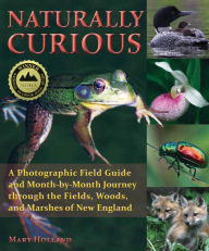 Title: Naturally Curious: A Photographic Field Guide and Month-By-Month Journey Through the Fields, Woods, and Marshes of New England, Author: Mary Holland
