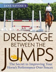 Free downloads ebooks online Jane Savoie's Dressage Between the Jumps: The Secret to Improving Your Horse's Performance Over Fences ePub CHM by Jane Savoie