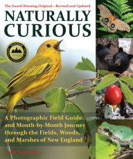 Title: Naturally Curious: A Photographic Field Guide and Month-By-Month Journey Through the Fields, Woods, and Marshes of New England, Author: Mary Holland