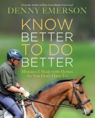 Title: Know Better to Do Better: Mistakes I Made with Horses (So You Don't Have To), Author: Denny Emerson