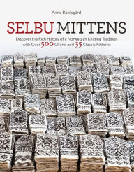 Selbu Mittens: Discover the Rich History of a Norwegian Knitting Tradition with Over 500 Charts and 35 Classic Patterns