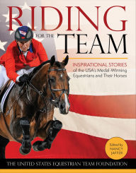 Title: Riding for the Team: Inspirational Stories of the USA's Medal-Winning Equestrians and Their Horses, Author: Nancy Jaffer