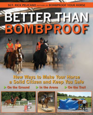 Better Than Bombproof: New Ways to Make Your Horse a Solid Citizen and Keep You Safe on the Ground, In the Arena and On the Trail