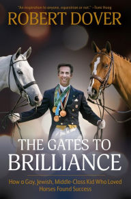 Title: The Gates to Brilliance: How a Gay, Jewish, Middle-Class Kid Who Loved Horses Found Success, Author: Robert Dover