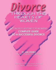 Title: Divorce Through the Hearts of Women: The Divorce Helpline for Women's Complete Guide to a Successful Divorce, Author: Jan Oshiro