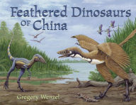 Title: The Feathered Dinosaurs of China, Author: Gregory Wenzel