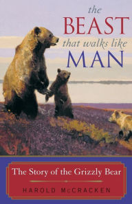 Title: Beast that Walks Like a Man: The Story of the Grizzly Bear, Author: Harold McCracken