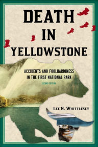 Title: Death in Yellowstone: Accidents and Foolhardiness in the First National Park, Author: Lee H. Whittlesey