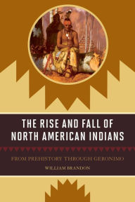 Title: The Rise and Fall of North American Indians: From Prehistory through Geronimo, Author: William P. Brandon