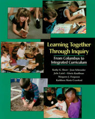 Title: Learning Together through Inquiry: From Columbus to Integrated Curriculum / Edition 1, Author: Kathy G. Short