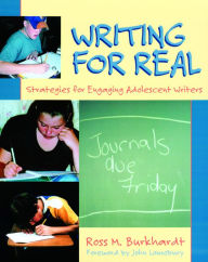 Title: Writing for Real: Strategies for Engaging Adolescent Writers / Edition 1, Author: Ross M. Burkhardt