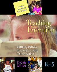 Title: Teaching with Intention: Defining Beliefs, Aligning Practice, Taking Action, K-5 / Edition 1, Author: Debbie Miller