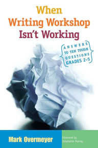 Title: When Writing Workshop Isn't Working: Answers to Ten Tough Questions, Grades 2-5 / Edition 1, Author: Mark Overmeyer
