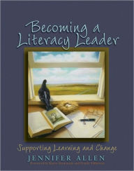 Title: Becoming a Literacy Leader: Supporting Learning and Change / Edition 1, Author: Jennifer Allen