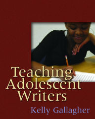 Title: Teaching Adolescent Writers / Edition 1, Author: Kelly Gallagher