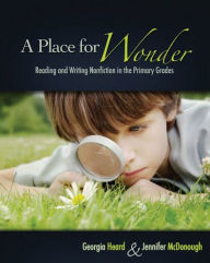 Title: A Place for Wonder: Reading and Writing Nonfiction in the Primary Grades / Edition 1, Author: Georgia Heard