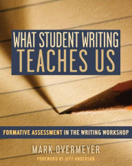 Title: What Student Writing Teaches Us: Formative Assessment in the Writing Workshop, Author: Mark Overmeyer