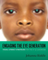 Title: Engaging the Eye Generation: Visual Literacy Strategies for the K-5 Classroom, Author: Johanna Riddle