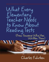 Title: What Every Elementary Teacher Needs to Know About Reading Tests: (From Someone Who Has Written Them) / Edition 1, Author: Charles Fuhrken