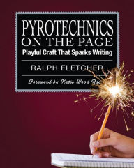 Title: Pyrotechnics on the Page: Playful Craft That Sparks Writing, Author: Ralph Fletcher