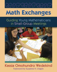 Title: Math Exchanges: Guiding Young Mathematicians in Small Group Meetings, Author: Kassia Omohundro Wedekind