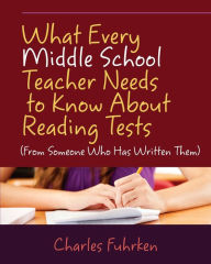 Title: What Every Middle School Teacher Needs to Know About Reading Tests: (From Someone Who Has Written Them), Author: Charles Fuhrken