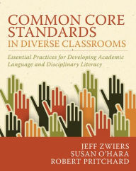 Title: Common Core Standards in Diverse Classrooms: Essential Practices for Developing Academic Language and Disciplinary Literacy, Author: Jeff Zwiers