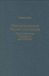 Title: Thomas Bernhards Trilogie der Künste: Der Untergeher, Holzfällen, Alte Meister, Author: Gregor Hens