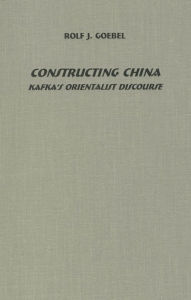 Title: Constructing China: Kafka's Orientalist Discourse, Author: Rolf J. Goebel