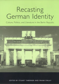 Title: Recasting German Identity: Culture, Politics, and Literature in the Berlin Republic, Author: Stuart Taberner