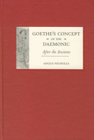 Title: Goethe's Concept of the Daemonic: After the Ancients, Author: Angus Nicholls