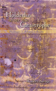 Title: H lderlin after the Catastrophe: Heidegger -- Adorno -- Brecht, Author: Robert Savage