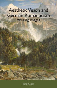 Title: Aesthetic Vision and German Romanticism: Writing Images, Author: Brad Prager