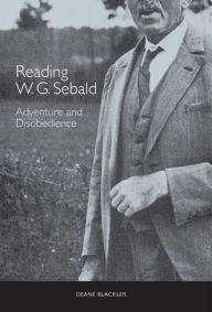 Title: Reading W. G. Sebald: Adventure and Disobedience, Author: Deane Blackler