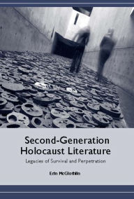Title: Second-Generation Holocaust Literature: Legacies of Survival and Perpetration, Author: Erin McGlothlin