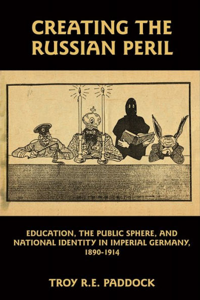 Creating the Russian Peril: Education, the Public Sphere, and National Identity in Imperial Germany, 1890-1914