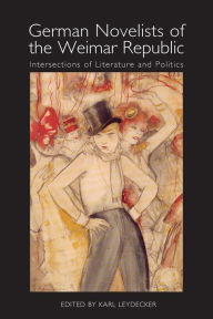 Title: German Novelists of the Weimar Republic: Intersections of Literature and Politics, Author: Karl Leydecker