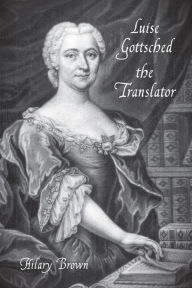 Title: Luise Gottsched the Translator, Author: Hilary Brown