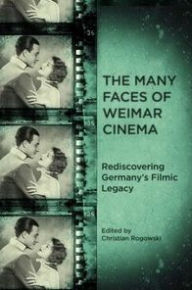 Title: The Many Faces of Weimar Cinema: Rediscovering Germany's Filmic Legacy, Author: Christian Rogowski