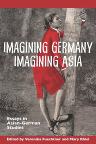 Title: Imagining Germany Imagining Asia: Essays in Asian-German Studies, Author: Veronika Fuechtner