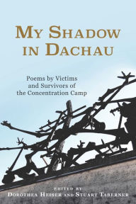 Title: My Shadow in Dachau: Poems by Victims and Survivors of the Concentration Camp, Author: Dorothea Heiser