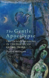 Title: The Gentle Apocalypse: Truth and Meaning in the Poetry of Georg Trakl, Author: Richard Millington