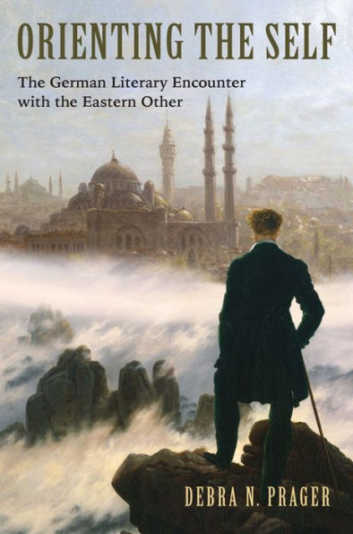 Orienting the Self: The German Literary Encounter with the Eastern Other