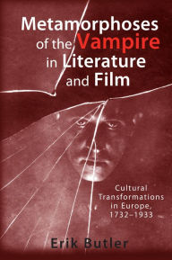 Title: Metamorphoses of the Vampire in Literature and Film: Cultural Transformations in Europe, 1732-1933, Author: Erik Butler